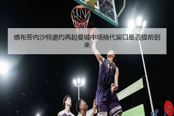 德布劳内沙特邀约再起曼城中场换代窗口是否提前到来
